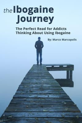 The Ibogaine Journey: The Perfect Read for Opiate Addicts Thinking about Using Ibogaine. by Marcopolis, Marco