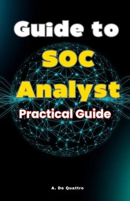 Guide to SOC Analyst: Practical Guide by de Quattro, A.