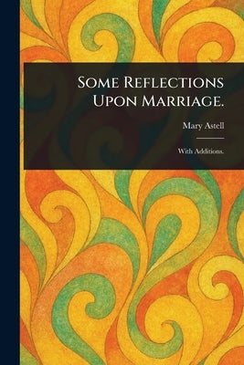 Some Reflections Upon Marriage. by Astell, Mary