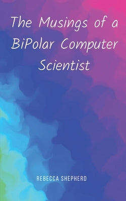 The Musings of a BiPolar Computer Scientist by Shepherd, Rebecca