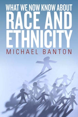 What We Now Know about Race and Ethnicity by Banton, Michael