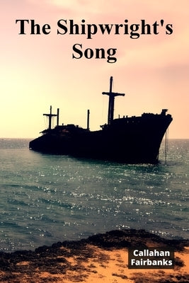 The Shipwright's Song: A Timeless Account of Shipbuilding Craftsmanship Through History by Fairbanks, Callahan