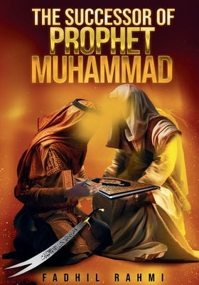 The Successor Of Prophet Muhammad: Understanding Shia Islam: Beliefs, History, and Practices Explained by Rahmi, Fadhil