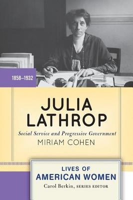 Julia Lathrop: Social Service and Progressive Government by Cohen, Miriam