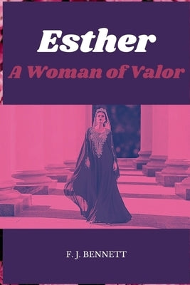 Esther: A Woman of Valor by Bennett, F. J.