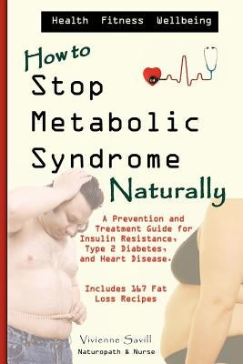 How to Stop Metabolic Syndrome, Naturally: A Prevention & Treatment Guide for Heart Diseae, Type 2 Diabetes & Insulin Resistance by Savill, Vivienne C.