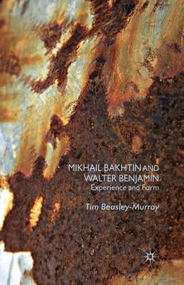 Mikhail Bakhtin and Walter Benjamin: Experience and Form by Beasley-Murray, T.