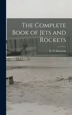 The Complete Book of Jets and Rockets by Ahnstrom, D. N.