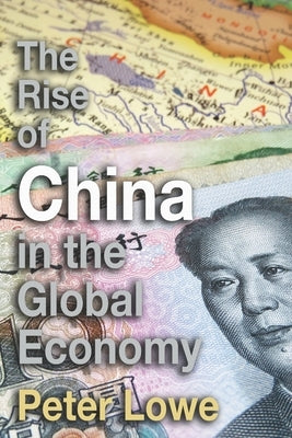 The Rise of China in the Global Economy: The Causes & Consequences of China's Economic Growth for A Level & IB Geography by Lowe, Peter