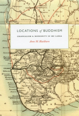 Locations of Buddhism: Colonialism and Modernity in Sri Lanka by Blackburn, Anne M.