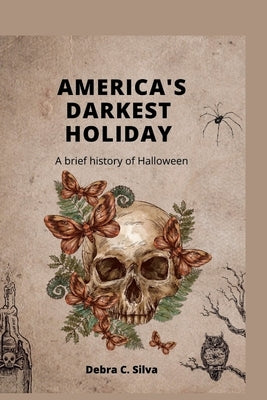 America's Darkest Holiday: A brief history of Halloween by Silva, Debra C.