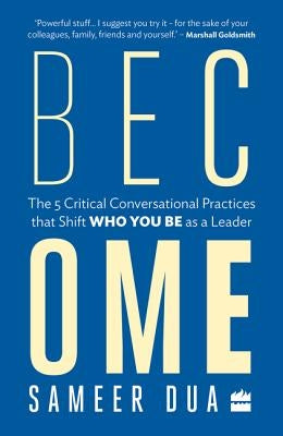 Become: The 5 Critical Conversational Practices That Shift 'Who You Be' as a Leader by Dua, Sameer