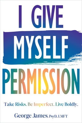 I Give Myself Permission: Take Risks. Be Imperfect. Live Boldly. by James, George