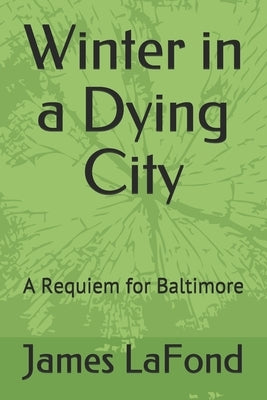Winter in a Dying City: A Requiem for Baltimore by LaFond, James