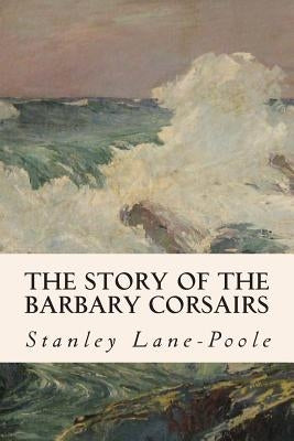 The Story of the Barbary Corsairs by Lane-Poole, Stanley