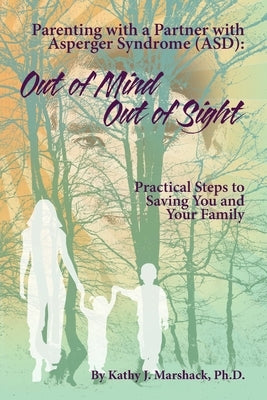 Out of Mind - Out of Sight: Parenting with a Partner with Asperger Syndrome (ASD) ("ASPERGER SYNDROME" & Relationships: (Five books to help you reclai by Marshack, Kathy