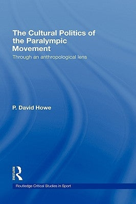 The Cultural Politics of the Paralympic Movement: Through an Anthropological Lens by Howe, David