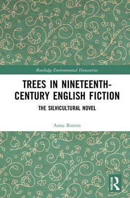 Trees in Nineteenth-Century English Fiction: The Silvicultural Novel by Burton, Anna