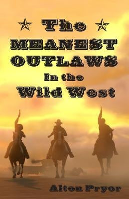 The Meanest Outlaws in the Wild West by Pryor, Alton