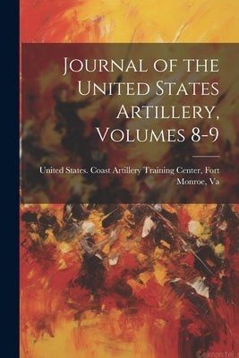 Journal of the United States Artillery, Volumes 8-9 by United States Coast Artillery Training