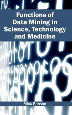 Functions of Data Mining in Science, Technology and Medicine by Benson, Mick