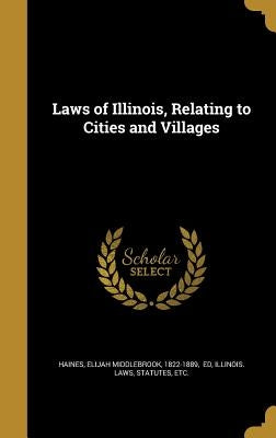 Laws of Illinois, Relating to Cities and Villages by Haines, Elijah Middlebrook 1822-1889