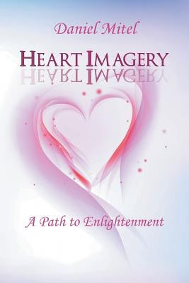 Heart Imagery: A Path to Enlightenment by Mitel, Daniel