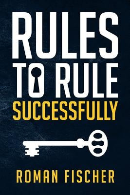 Rules to Rule Successfully by Fischer, Roman
