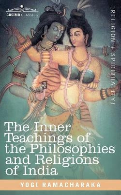 The Inner Teachings of the Philosophies and Religions of India by Yogi Ramacharaka, Ramacharaka