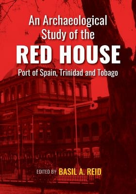 An Archaeological Study of the Red House, Port of Spain, Trinidad and Tobago by Reid, Basil a.