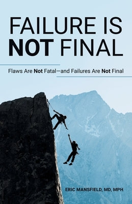 Failure Is Not Final: Flaws Are Not Fatal-And Failures Are Not Final by Mansfield Mph, Eric
