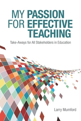 My Passion for Effective Teaching: Take-Aways for All Stakeholders in Education by Mumford, Larry