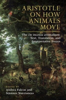Aristotle on How Animals Move: The de Incessu Animalium: Text, Translation, and Interpretative Essays by Falcon, Andrea