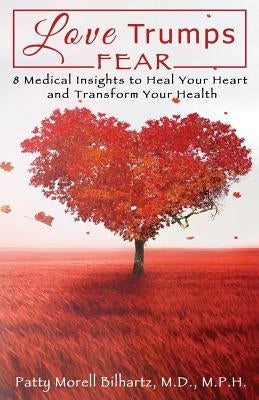 Love Trumps Fear: 8 Medical Insights to Heal Your Heart and Transform Your Health by Bilhartz MD Mph, Patty Morell