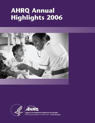 AHRQ Annual Highlights, 2006 by And Quality, Agency for Healthcare Resea