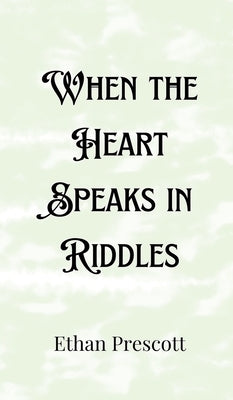 When the Heart Speaks in Riddles by Prescott, Ethan