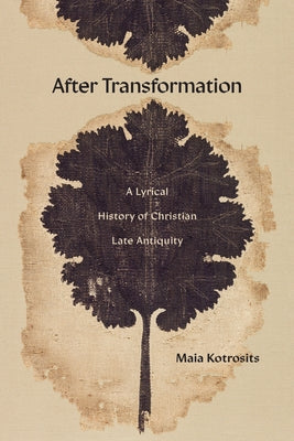 After Transformation: A Lyrical History of Christian Late Antiquity by Kotrosits, Maia