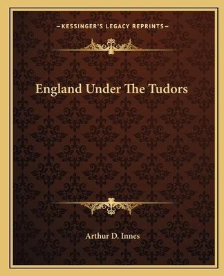 England Under The Tudors by Innes, Arthur D.