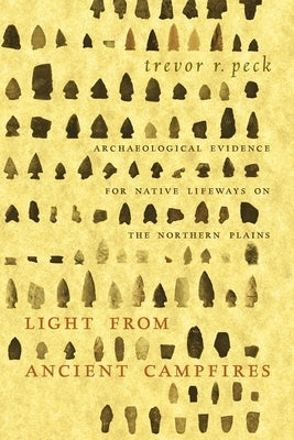 Light from Ancient Campfires: Archaeological Evidence for Native Lifeways on the Northern Plains by Peck, Trevor R.