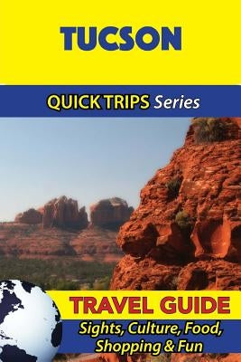Tucson Travel Guide (Quick Trips Series): Sights, Culture, Food, Shopping & Fun by Swift, Jody