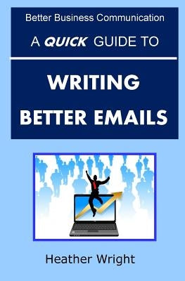 A Quick Guide to Writing Better Emails by Wright, Heather