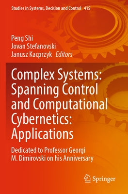 Complex Systems: Spanning Control and Computational Cybernetics: Applications: Dedicated to Professor Georgi M. Dimirovski on His Anniversary by Shi, Peng