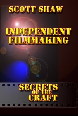 Independent Filmmaking: Secrets of the Craft by Shaw, Scott