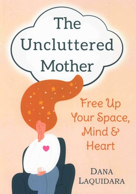 The Uncluttered Mother: Free Up Your Space, Mind & Heart by Laquidara, Dana