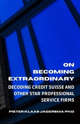 On Becoming Extraordinary: Decoding Credit Suisse and other Star Professional Service Firms by Jagersma, Pieter Klaas