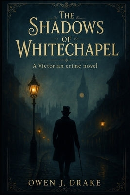 The Shadows of Whitechapel: A Victorian historical crime novel by Drake, Owen J.