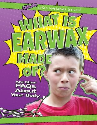 What Is Earwax Made Of?: And Other FAQs about Your Body by Rajczak Nelson, Kristen