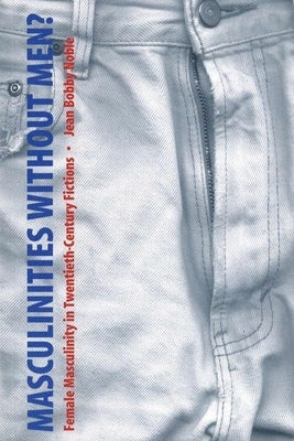 Masculinities Without Men?: Female Masculinity in Twentieth-Century Fictions by Noble, Jean Bobby