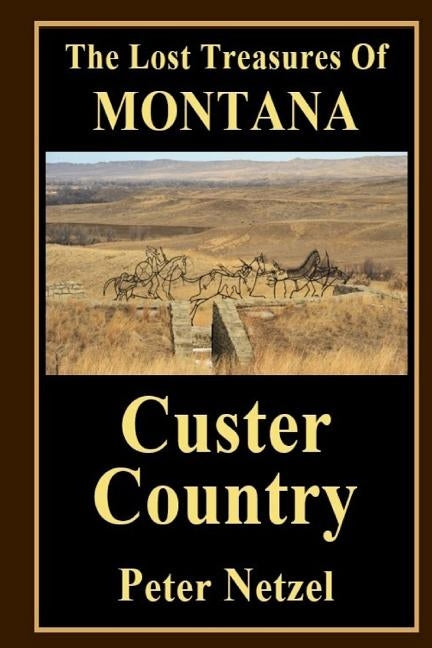 The Lost Treasues Of Montana: Custer Country by Netzel, Peter