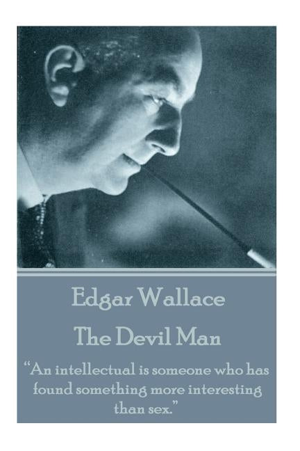 Edgar Wallace - The Devil Man: "An intellectual is someone who has found something more interesting than sex." by Wallace, Edgar